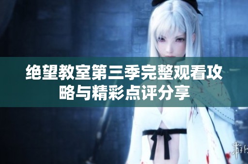 绝望教室第三季完整观看攻略与精彩点评分享
