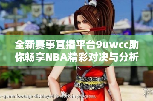 全新赛事直播平台9uwcc助你畅享NBA精彩对决与分析