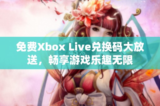 免费Xbox Live兑换码大放送，畅享游戏乐趣无限
