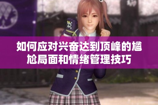 如何应对兴奋达到顶峰的尴尬局面和情绪管理技巧