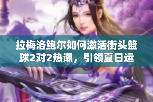 拉梅洛鲍尔如何激活街头篮球2对2热潮，引领夏日运动文化新风尚