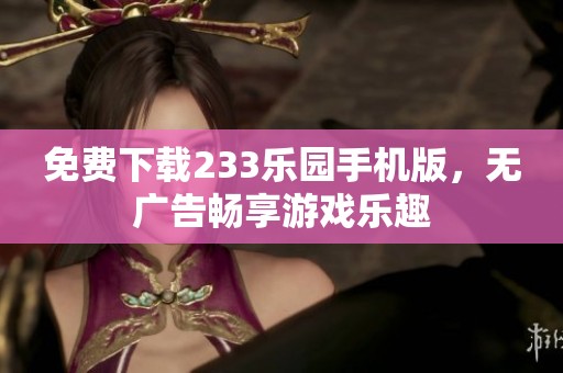 免费下载233乐园手机版，无广告畅享游戏乐趣