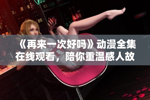 《再来一次好吗》动漫全集在线观看，陪你重温感人故事之旅