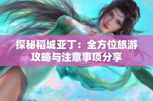探秘稻城亚丁：全方位旅游攻略与注意事项分享
