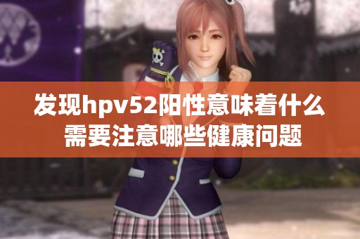 发现hpv52阳性意味着什么 需要注意哪些健康问题