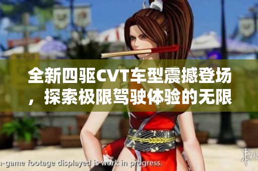全新四驱CVT车型震撼登场，探索极限驾驶体验的无限可能