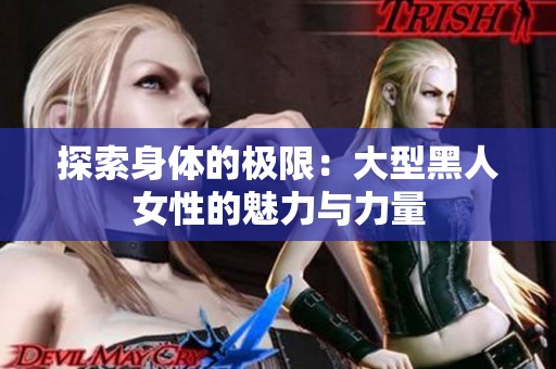 探索身体的极限：大型黑人女性的魅力与力量