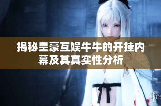 揭秘皇豪互娱牛牛的开挂内幕及其真实性分析