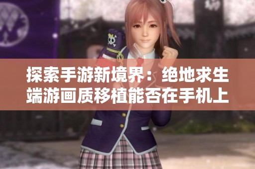 探索手游新境界：绝地求生端游画质移植能否在手机上完美呈现