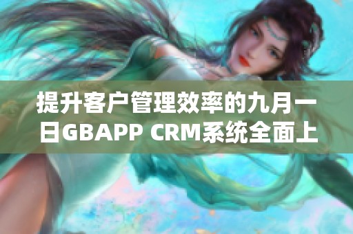 提升客户管理效率的九月一日GBAPP CRM系统全面上线