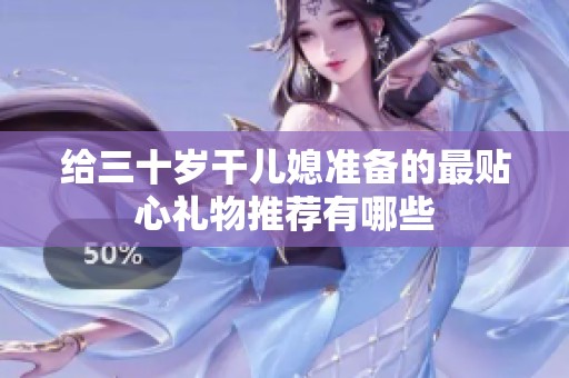 给三十岁干儿媳准备的最贴心礼物推荐有哪些