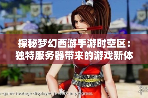 探秘梦幻西游手游时空区：独特服务器带来的游戏新体验