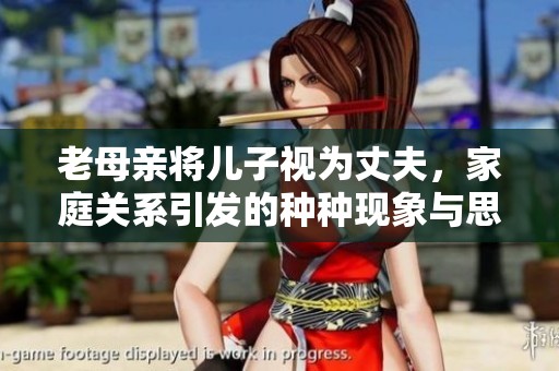 老母亲将儿子视为丈夫，家庭关系引发的种种现象与思考