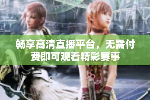 畅享高清直播平台，无需付费即可观看精彩赛事