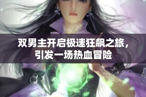 双男主开启极速狂飙之旅，引发一场热血冒险