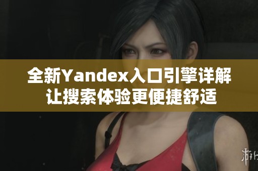全新Yandex入口引擎详解 让搜索体验更便捷舒适