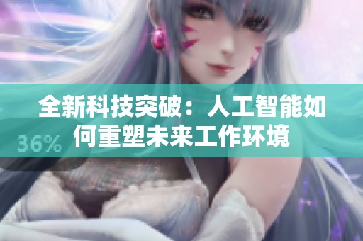 全新科技突破：人工智能如何重塑未来工作环境
