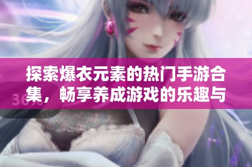 探索爆衣元素的热门手游合集，畅享养成游戏的乐趣与惊喜