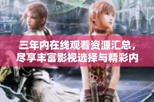 三年内在线观看资源汇总，尽享丰富影视选择与精彩内容