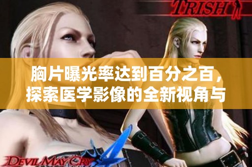 胸片曝光率达到百分之百，探索医学影像的全新视角与应用