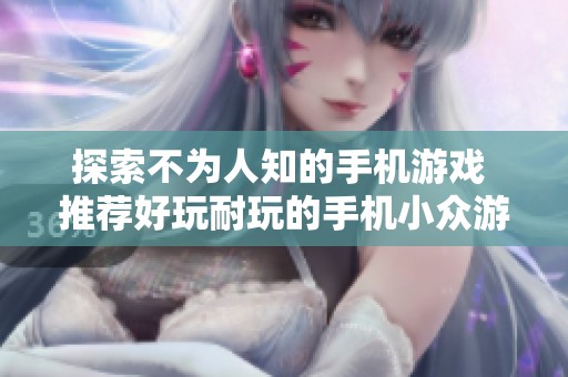 探索不为人知的手机游戏 推荐好玩耐玩的手机小众游戏合集