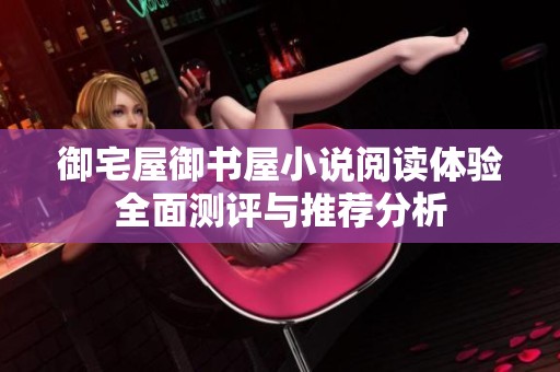 御宅屋御书屋小说阅读体验全面测评与推荐分析