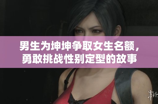 男生为坤坤争取女生名额，勇敢挑战性别定型的故事