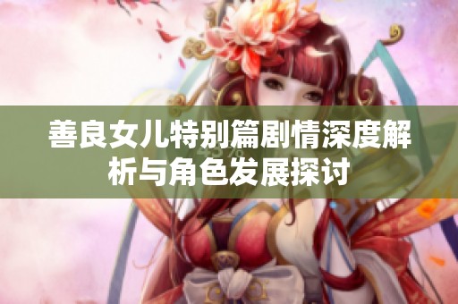 善良女儿特别篇剧情深度解析与角色发展探讨