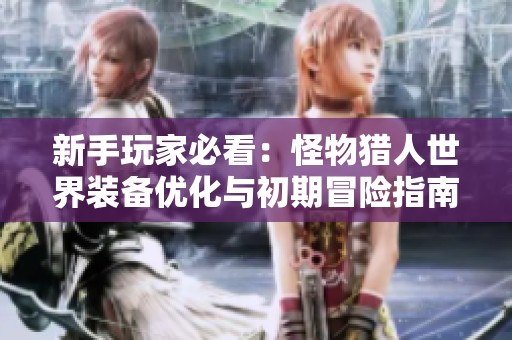 新手玩家必看：怪物猎人世界装备优化与初期冒险指南