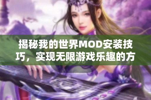 揭秘我的世界MOD安装技巧，实现无限游戏乐趣的方法指南