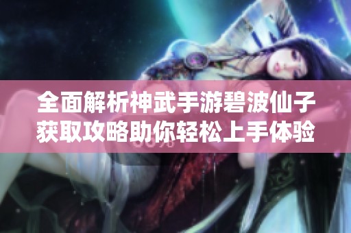 全面解析神武手游碧波仙子获取攻略助你轻松上手体验