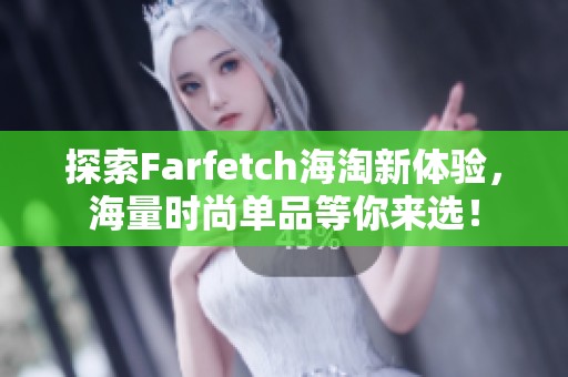 探索Farfetch海淘新体验，海量时尚单品等你来选！