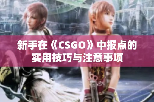 新手在《CSGO》中报点的实用技巧与注意事项