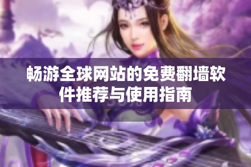畅游全球网站的免费翻墙软件推荐与使用指南