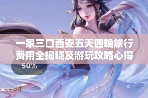 一家三口西安五天四晚旅行费用全揭晓及游玩攻略心得分享