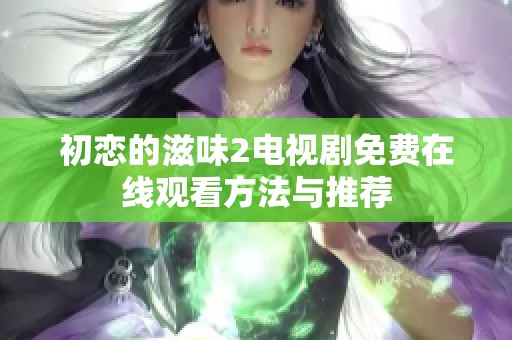 初恋的滋味2电视剧免费在线观看方法与推荐