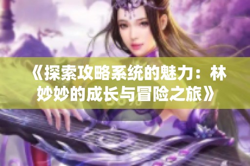 《探索攻略系统的魅力：林妙妙的成长与冒险之旅》