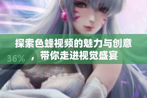 探索色蜂视频的魅力与创意，带你走进视觉盛宴