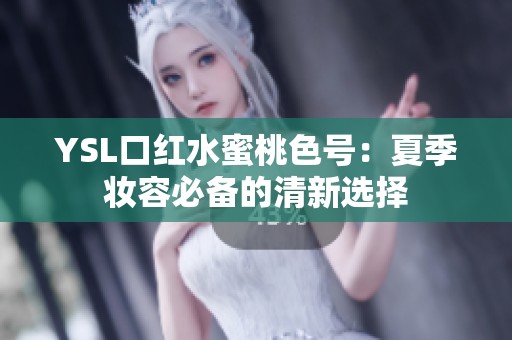 YSL口红水蜜桃色号：夏季妆容必备的清新选择