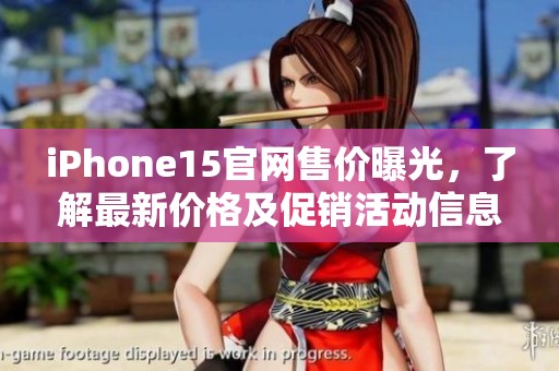 iPhone15官网售价曝光，了解最新价格及促销活动信息