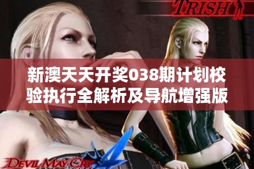 新澳天天开奖038期计划校验执行全解析及导航增强版更新介绍
