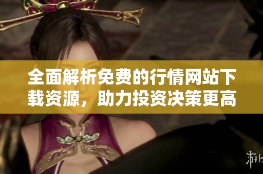 全面解析免费的行情网站下载资源，助力投资决策更高效