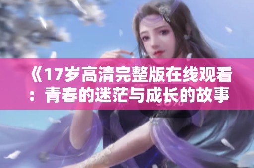 《17岁高清完整版在线观看：青春的迷茫与成长的故事》