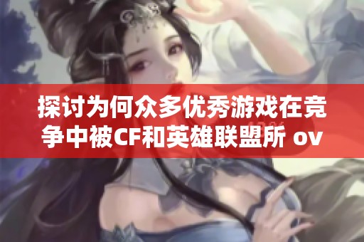 探讨为何众多优秀游戏在竞争中被CF和英雄联盟所 overshadow