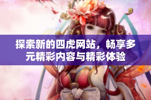 探索新的四虎网站，畅享多元精彩内容与精彩体验
