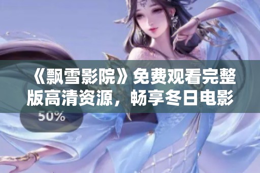 《飘雪影院》免费观看完整版高清资源，畅享冬日电影盛宴