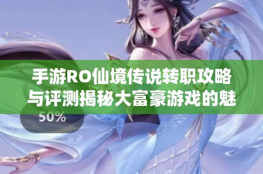 手游RO仙境传说转职攻略与评测揭秘大富豪游戏的魅力之处