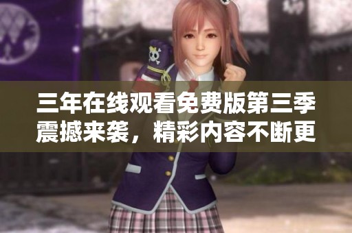 三年在线观看免费版第三季震撼来袭，精彩内容不断更新！