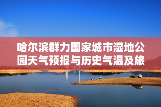 哈尔滨群力国家城市湿地公园天气预报与历史气温及旅游指数分析