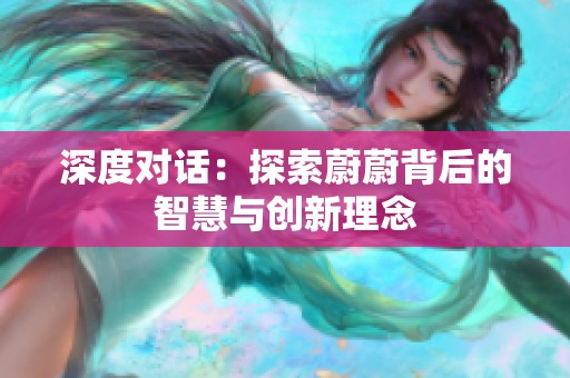 深度对话：探索蔚蔚背后的智慧与创新理念